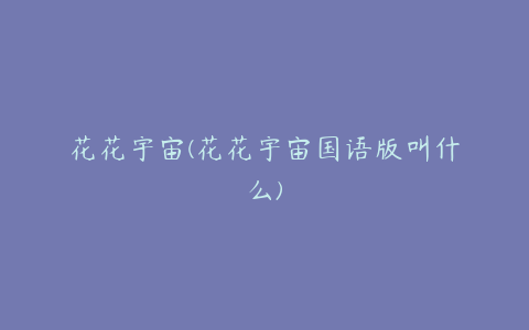 花花宇宙(花花宇宙国语版叫什么)