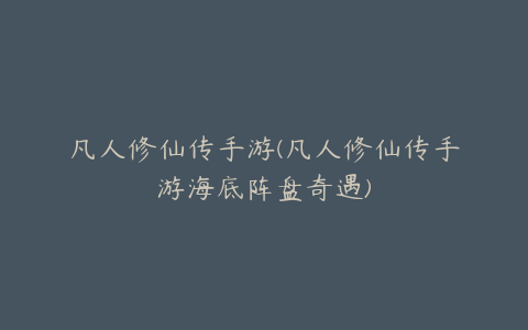 凡人修仙传手游(凡人修仙传手游海底阵盘奇遇)