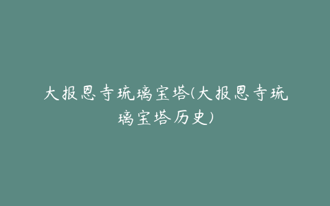 大报恩寺琉璃宝塔(大报恩寺琉璃宝塔历史)