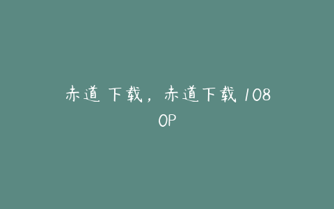 赤道 下载，赤道下载 1080P