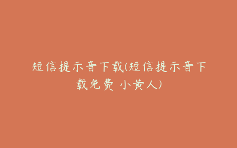 短信提示音下载(短信提示音下载免费 小黄人)