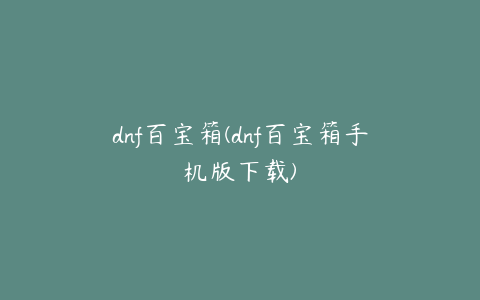 dnf百宝箱(dnf百宝箱手机版下载)