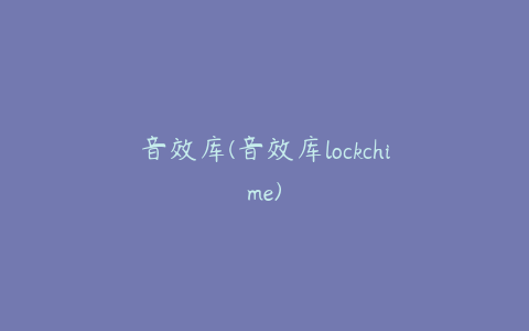 音效库(音效库lockchime)