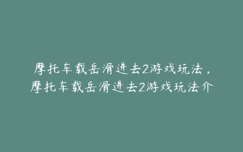 摩托车载岳滑进去2游戏玩法，摩托车载岳滑进去2游戏玩法介绍