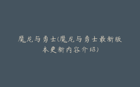 魔龙与勇士(魔龙与勇士最新版本更新内容介绍)