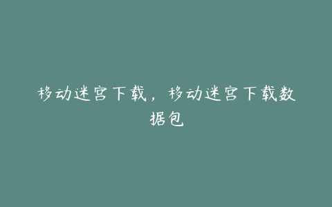 移动迷宫下载，移动迷宫下载数据包