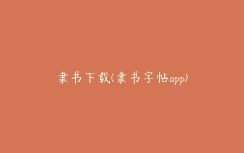 隶书下载(隶书字帖app)