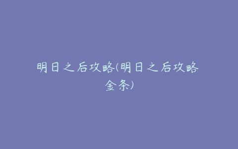 明日之后攻略(明日之后攻略 金条)