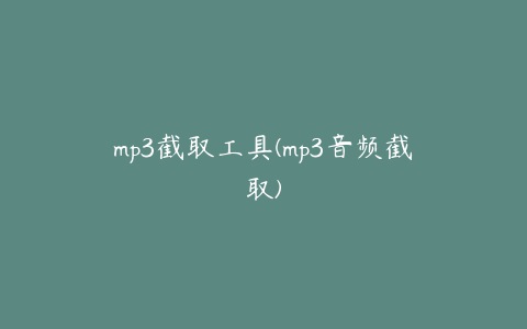 mp3截取工具(mp3音频截取)