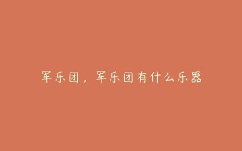 军乐团，军乐团有什么乐器