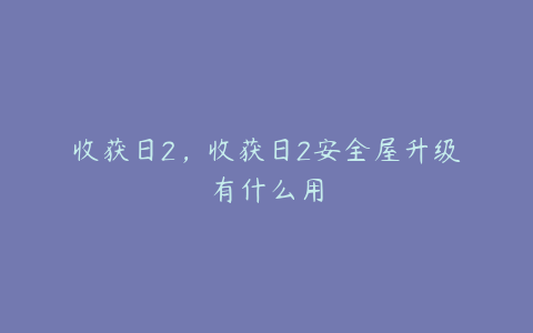 收获日2，收获日2安全屋升级有什么用