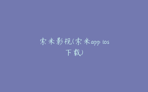 索米影视(索米app ios下载)