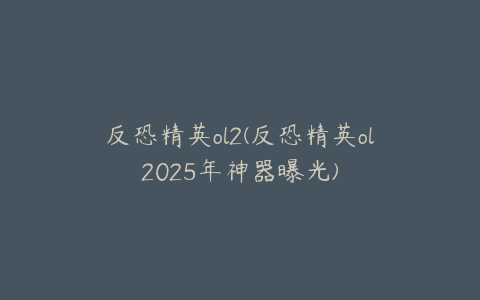 反恐精英ol2(反恐精英ol2025年神器曝光)