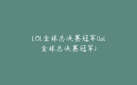 LOL全球总决赛冠军(lol全球总决赛冠军)