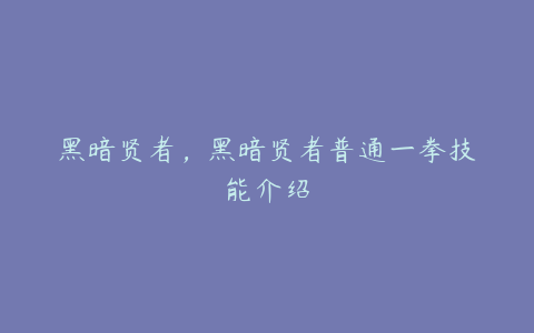 黑暗贤者，黑暗贤者普通一拳技能介绍