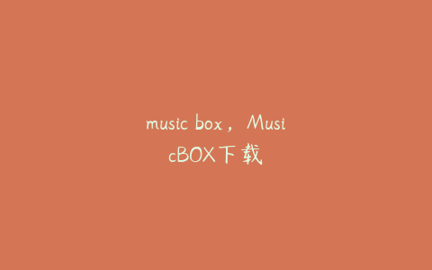 music box，MusicBOX下载