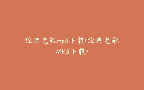 经典老歌mp3下载(经典老歌MP3下载)