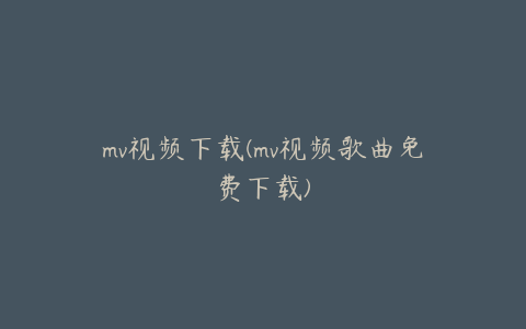 mv视频下载(mv视频歌曲免费下载)