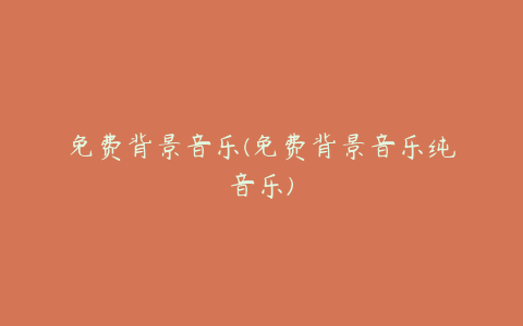 免费背景音乐(免费背景音乐纯音乐)