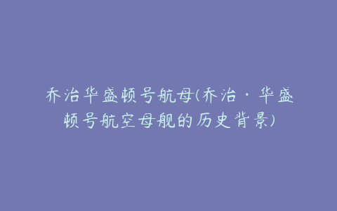 乔治华盛顿号航母(乔治·华盛顿号航空母舰的历史背景)