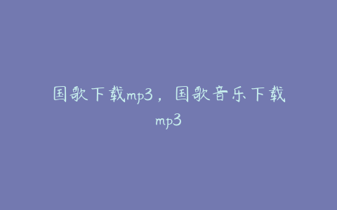 国歌下载mp3，国歌音乐下载mp3