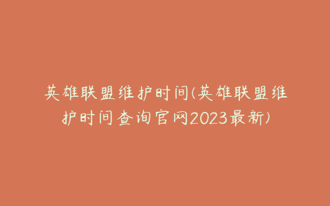 英雄联盟维护时间(英雄联盟维护时间查询官网2023最新)