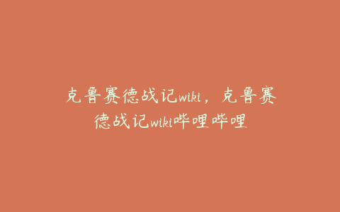 克鲁赛德战记wiki，克鲁赛德战记wiki哔哩哔哩