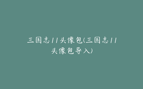 三国志11头像包(三国志11头像包导入)