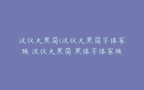 汉仪大黑简(汉仪大黑简字体家族 汉仪大黑简 黑体字体家族 字客网)