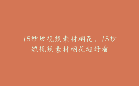 15秒短视频素材烟花，15秒短视频素材烟花超好看