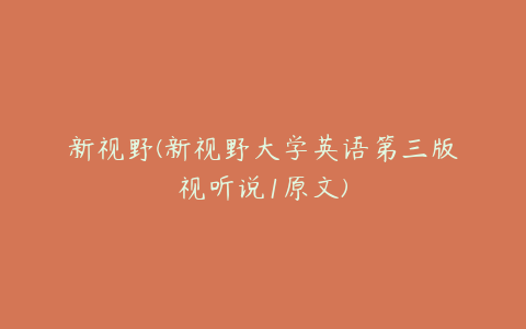 新视野(新视野大学英语第三版视听说1原文)