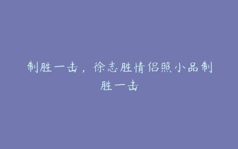 制胜一击，徐志胜情侣照小品制胜一击