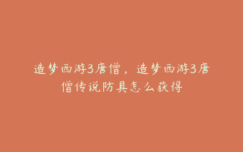 造梦西游3唐僧，造梦西游3唐僧传说防具怎么获得