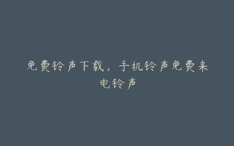 免费铃声下载，手机铃声免费来电铃声