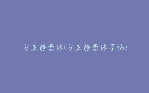 方正静蕾体(方正静蕾体字帖)