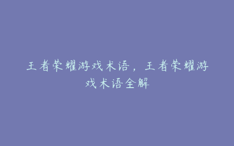 王者荣耀游戏术语，王者荣耀游戏术语全解