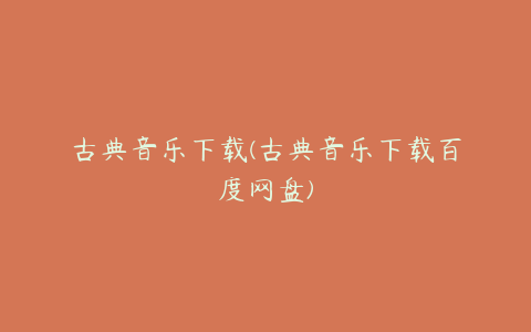 古典音乐下载(古典音乐下载百度网盘)