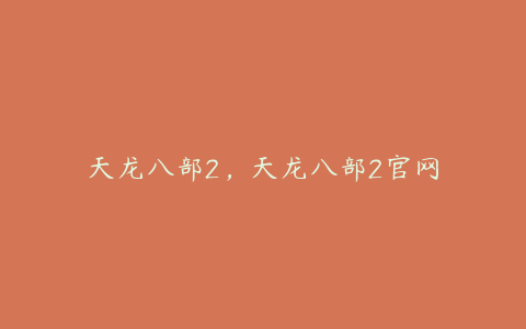 天龙八部2，天龙八部2官网