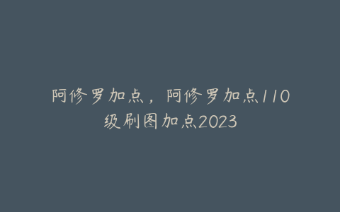 阿修罗加点，阿修罗加点110级刷图加点2023