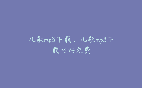 儿歌mp3下载，儿歌mp3下载网站免费