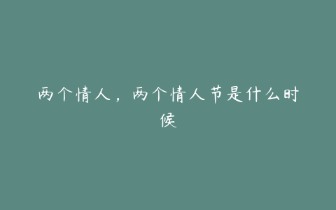 两个情人，两个情人节是什么时候