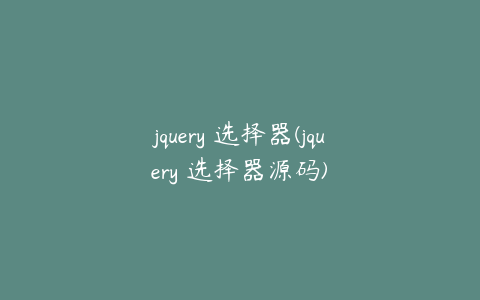 jquery 选择器(jquery 选择器源码)