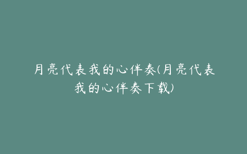 月亮代表我的心伴奏(月亮代表我的心伴奏下载)