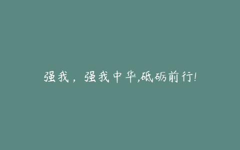 强我，强我中华,砥砺前行!