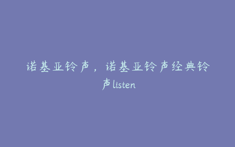 诺基亚铃声，诺基亚铃声经典铃声listen