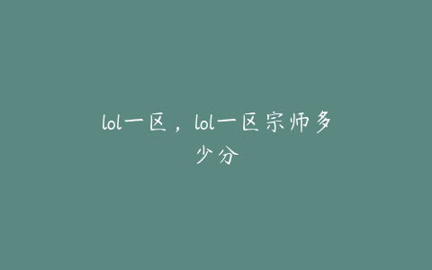 lol一区，lol一区宗师多少分