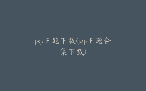 psp主题下载(psp主题合集下载)