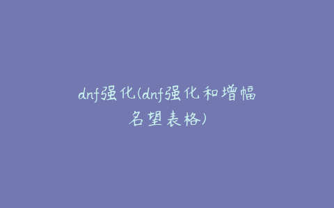 dnf强化(dnf强化和增幅名望表格)