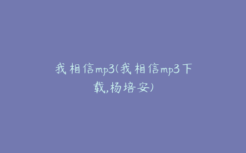 我相信mp3(我相信mp3下载,杨培安)