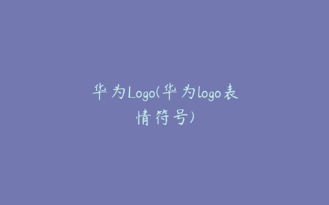 华为Logo(华为logo表情符号)